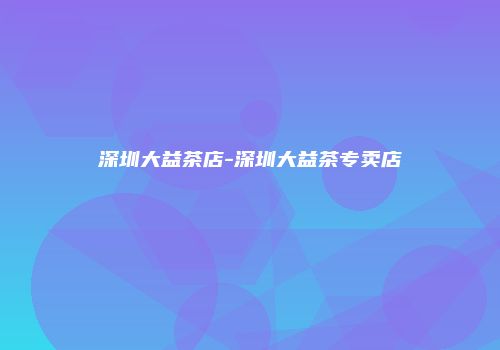 深圳大益茶店-深圳大益茶专卖店