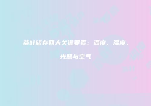 茶叶储存四大关键要素：温度、湿度、光照与空气