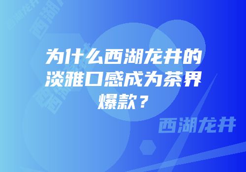 为什么西湖龙井的淡雅口感成为茶界爆款？