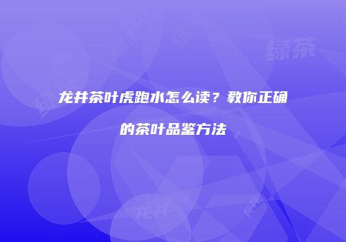 龙井茶叶虎跑水怎么读？教你正确的茶叶品鉴方法