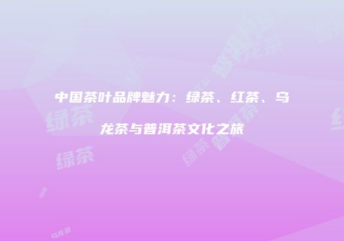 中国茶叶品牌魅力：绿茶、红茶、乌龙茶与普洱茶文化之旅