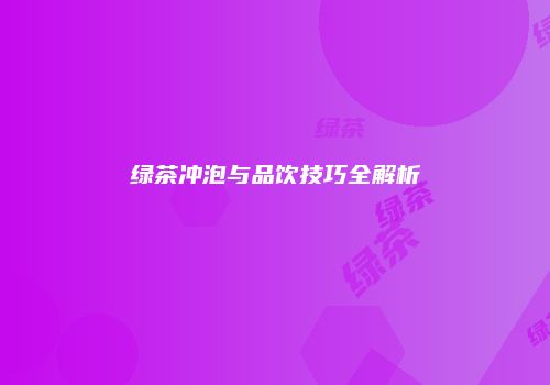 绿茶冲泡与品饮技巧全解析