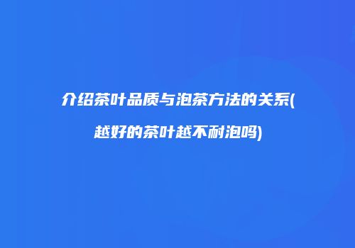 介绍茶叶品质与泡茶方法的关系(越好的茶叶越不耐泡吗)
