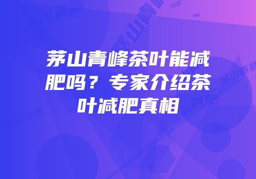 茅山青峰茶叶能减肥吗？专家介绍茶叶减肥真相