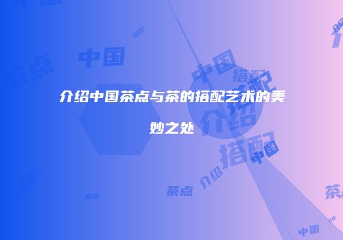 介绍中国茶点与茶的搭配艺术的美妙之处