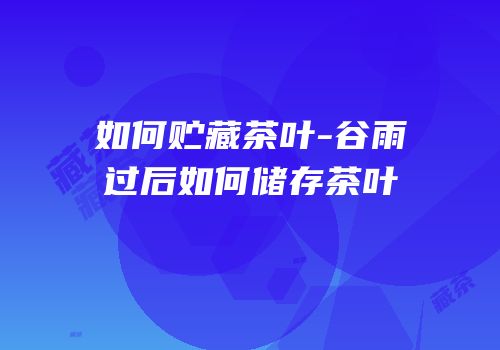 如何贮藏茶叶-谷雨过后如何储存茶叶