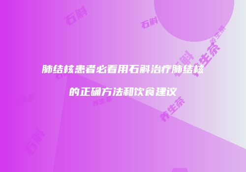 肺结核患者必看用石斛治疗肺结核的正确方法和饮食建议