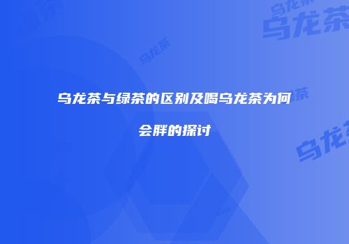 乌龙茶与绿茶的区别及喝乌龙茶为何会胖的探讨