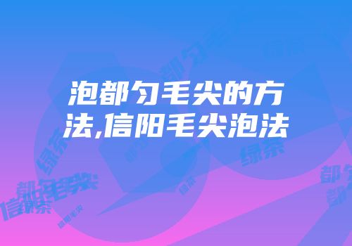 泡都匀毛尖的方法,信阳毛尖泡法