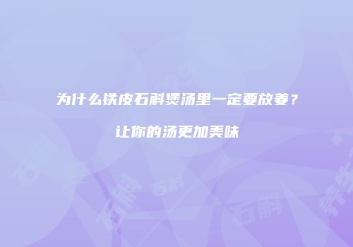 为什么铁皮石斛煲汤里一定要放姜？让你的汤更加美味