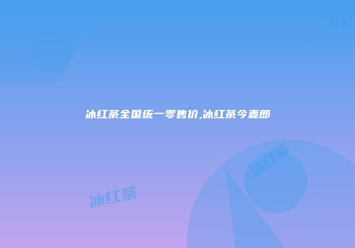 冰红茶全国统一零售价,冰红茶今麦郎