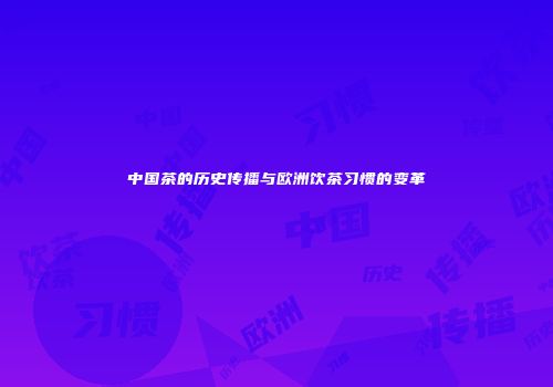 中国茶的历史传播与欧洲饮茶习惯的变革