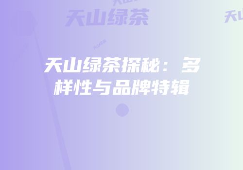天山绿茶探秘：多样性与品牌特辑