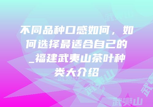 不同品种口感如何，如何选择最适合自己的_福建武夷山茶叶种类大介绍