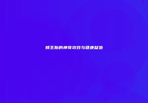 蜂王胎的神奇功效与健康益处