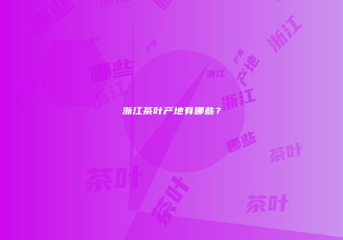 浙江茶叶产地有哪些？