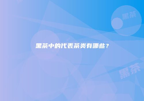 黑茶中的代表茶类有哪些？