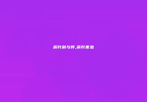 茶叶利与弊,茶叶害处