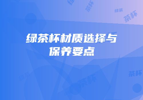 绿茶杯材质选择与保养要点
