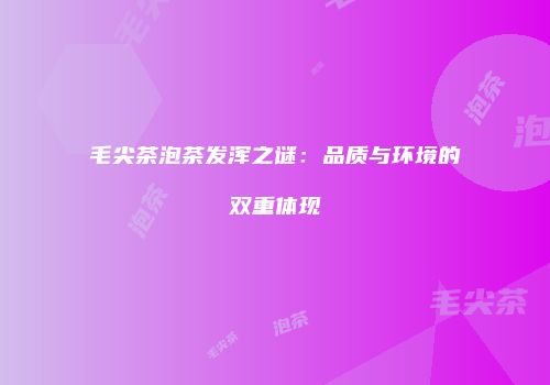 毛尖茶泡茶发浑之谜：品质与环境的双重体现
