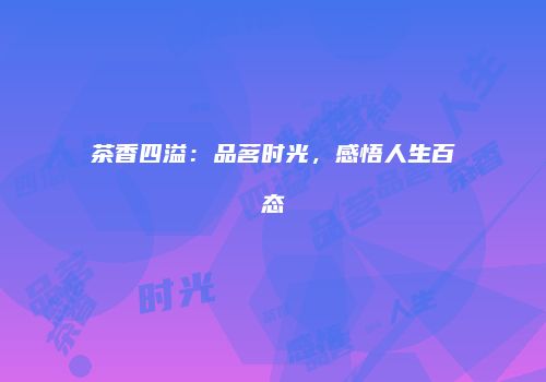茶香四溢：品茗时光，感悟人生百态