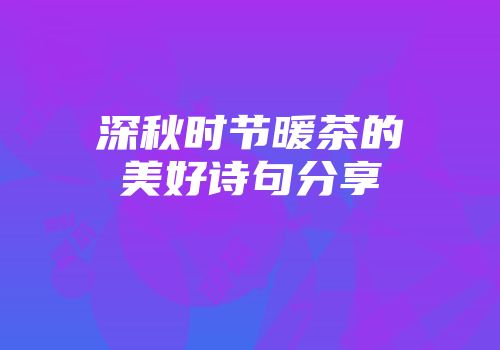 深秋时节暖茶的美好诗句分享