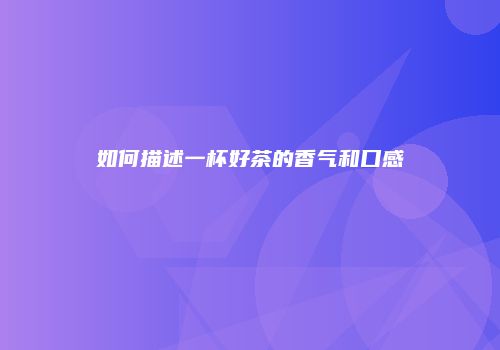 如何描述一杯好茶的香气和口感