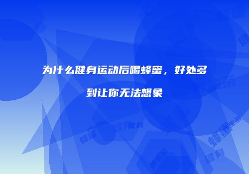 为什么健身运动后喝蜂蜜，好处多到让你无法想象