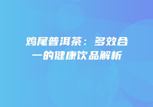 鸡尾普洱茶：多效合一的健康饮品解析