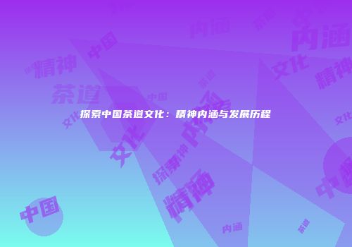 探索中国茶道文化：精神内涵与发展历程