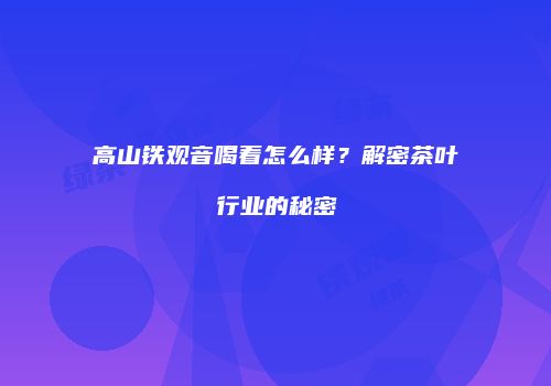 高山铁观音喝着怎么样？解密茶叶行业的秘密
