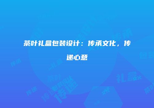 茶叶礼盒包装设计：传承文化，传递心意