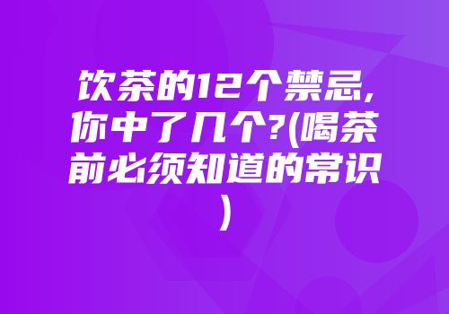 饮茶的12个禁忌,你中了几个?(喝茶前必须知道的常识)