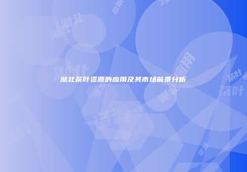 湖北茶叶资源的应用及其市场前景分析