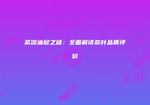 茶凉油层之谜：全面解读茶叶品质评价