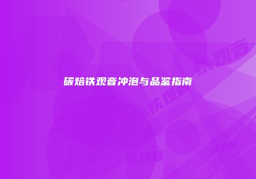 碳焙铁观音冲泡与品鉴指南