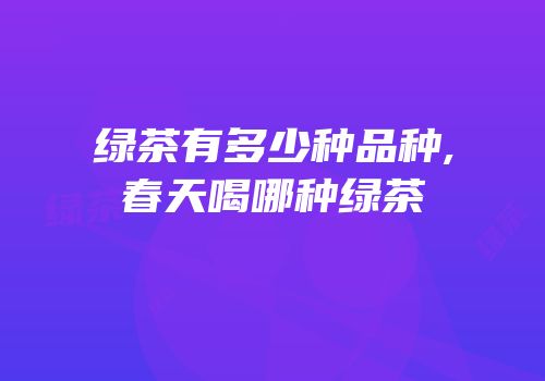 绿茶有多少种品种,春天喝哪种绿茶