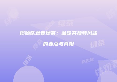 揭秘铁观音绿茶：品味其独特风味的要点与真相