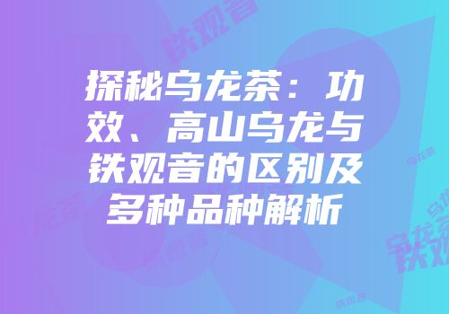 探秘乌龙茶：功效、高山乌龙与铁观音的区别及多种品种解析