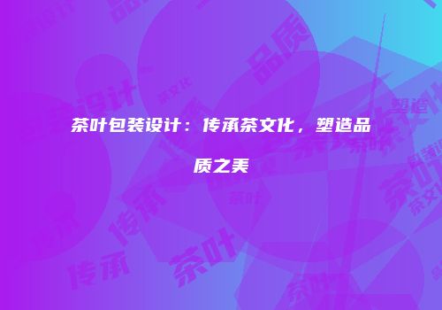 茶叶包装设计：传承茶文化，塑造品质之美