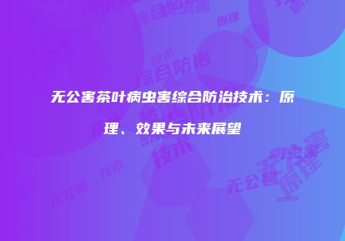 无公害茶叶病虫害综合防治技术：原理、效果与未来展望