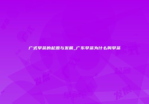 广式早茶的起源与发展_广东早茶为什么叫早茶