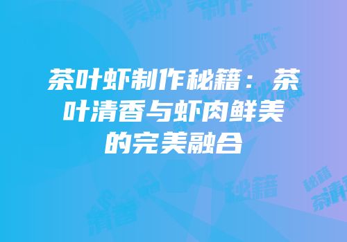 茶叶虾制作秘籍：茶叶清香与虾肉鲜美的完美融合