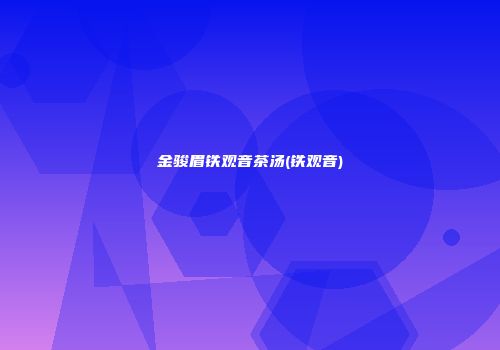 金骏眉铁观音茶汤(铁观音)