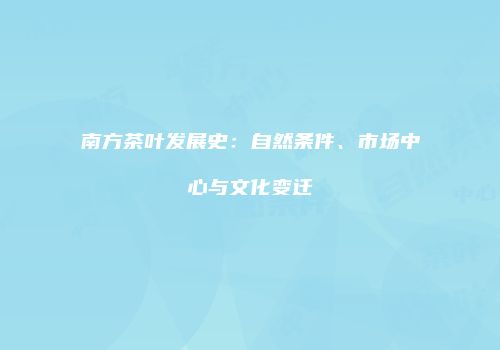 南方茶叶发展史：自然条件、市场中心与文化变迁