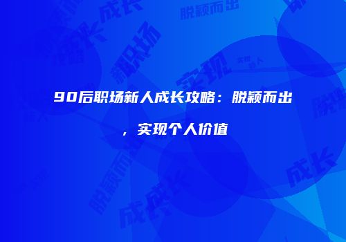 90后职场新人成长攻略：脱颖而出，实现个人价值