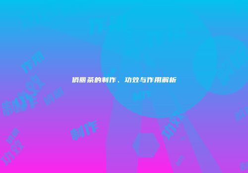 俏丽茶的制作、功效与作用解析