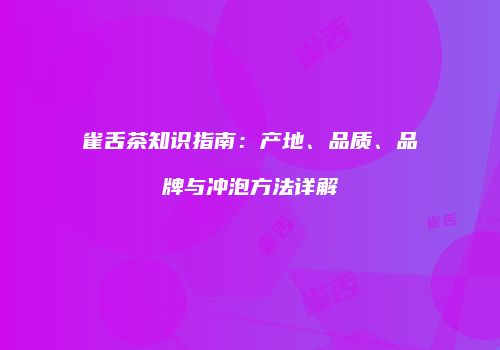 雀舌茶知识指南：产地、品质、品牌与冲泡方法详解