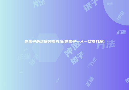 碎银子的正确冲泡方法(碎银子一人一次泡几颗)