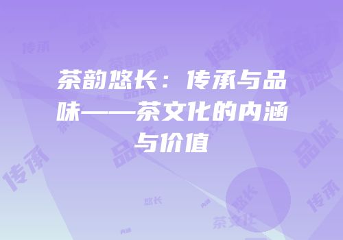 茶韵悠长：传承与品味——茶文化的内涵与价值